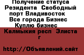 Получение статуса Резидента “Свободный порт Владивосток“ - Все города Бизнес » Куплю бизнес   . Калмыкия респ.,Элиста г.